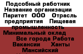 Подсобный работник › Название организации ­ Паритет, ООО › Отрасль предприятия ­ Пищевая промышленность › Минимальный оклад ­ 26 000 - Все города Работа » Вакансии   . Ханты-Мансийский,Нефтеюганск г.